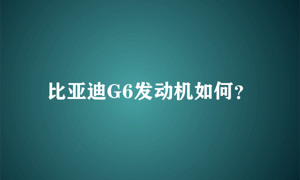 比亚迪G6发动机如何？