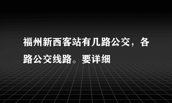 福州新西客站有几路公交，各路公交线路。要详细