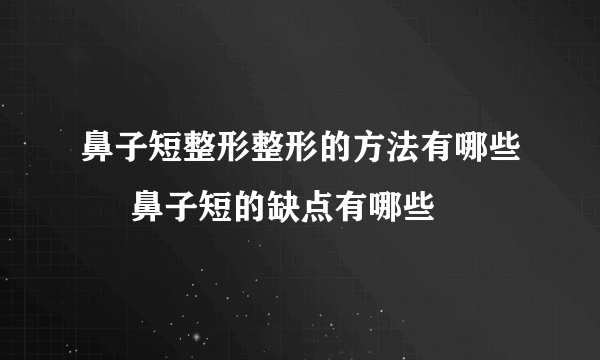 鼻子短整形整形的方法有哪些     鼻子短的缺点有哪些