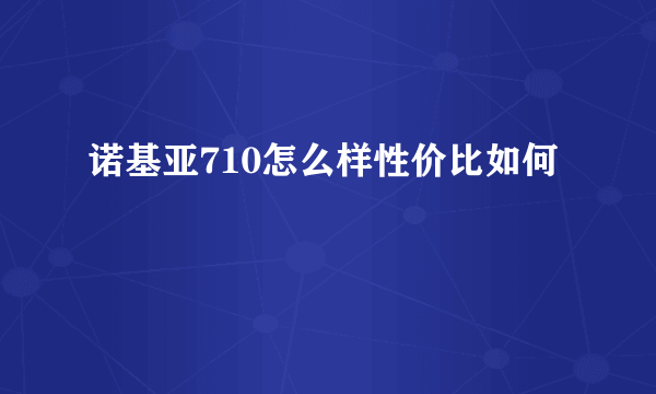 诺基亚710怎么样性价比如何