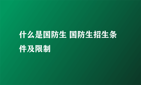 什么是国防生 国防生招生条件及限制