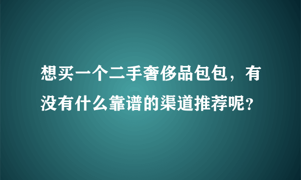 想买一个二手奢侈品包包，有没有什么靠谱的渠道推荐呢？