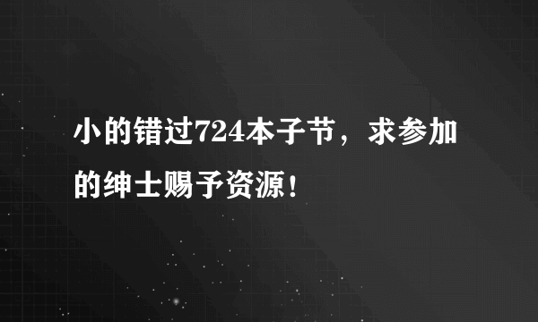 小的错过724本子节，求参加的绅士赐予资源！