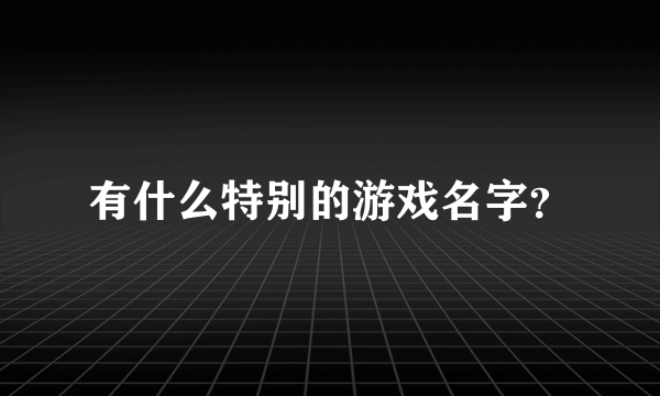 有什么特别的游戏名字？