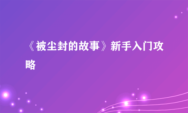 《被尘封的故事》新手入门攻略