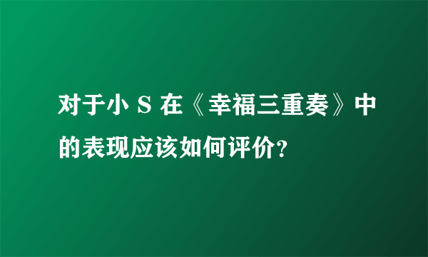 对于小 S 在《幸福三重奏》中的表现应该如何评价？