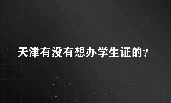 天津有没有想办学生证的？