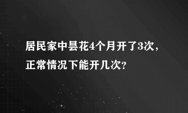 居民家中昙花4个月开了3次，正常情况下能开几次？