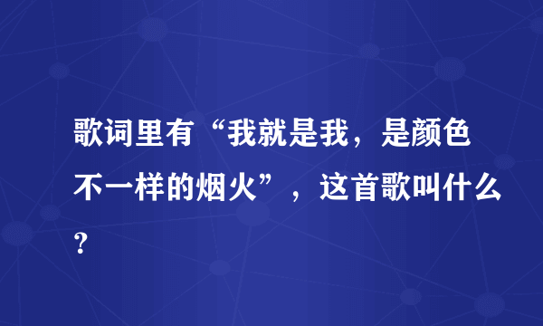 歌词里有“我就是我，是颜色不一样的烟火”，这首歌叫什么？