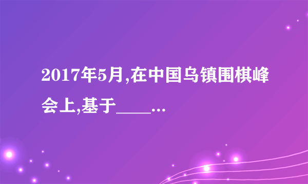 2017年5月,在中国乌镇围棋峰会上,基于________的人工智能机器人AlphaGo战胜了排名世界第一的世界围棋冠军柯洁。