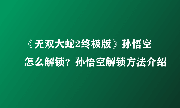 《无双大蛇2终极版》孙悟空怎么解锁？孙悟空解锁方法介绍