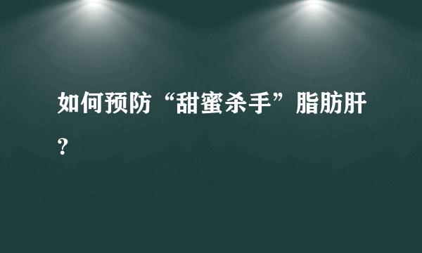 如何预防“甜蜜杀手”脂肪肝？