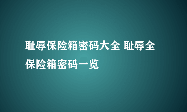 耻辱保险箱密码大全 耻辱全保险箱密码一览