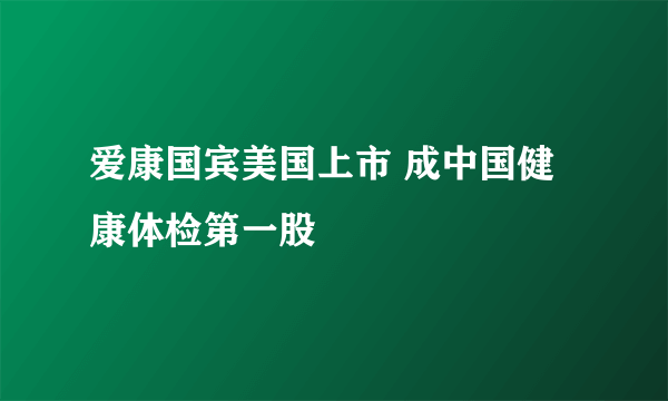 爱康国宾美国上市 成中国健康体检第一股