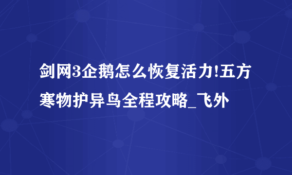 剑网3企鹅怎么恢复活力!五方寒物护异鸟全程攻略_飞外