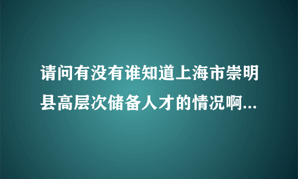 请问有没有谁知道上海市崇明县高层次储备人才的情况啊?面试都面试些什么问题哦?竞争大吗?公平吗？