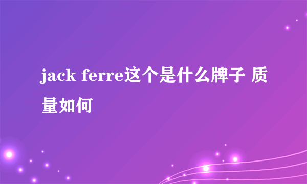 jack ferre这个是什么牌子 质量如何