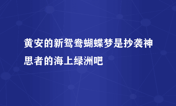 黄安的新鸳鸯蝴蝶梦是抄袭神思者的海上绿洲吧