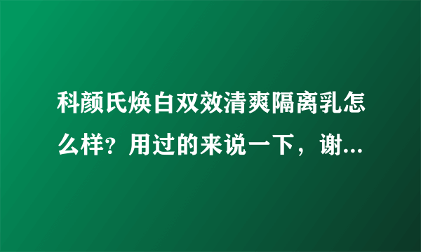 科颜氏焕白双效清爽隔离乳怎么样？用过的来说一下，谢谢！！！本人是混合性，T区特别容易出油，皮肤还挺敏