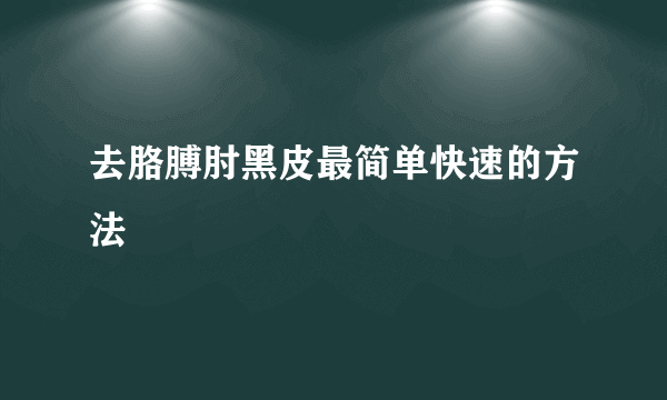 去胳膊肘黑皮最简单快速的方法