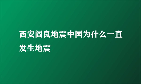 西安阎良地震中国为什么一直发生地震