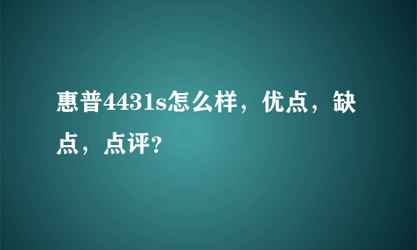 惠普4431s怎么样，优点，缺点，点评？