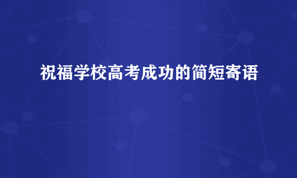 祝福学校高考成功的简短寄语