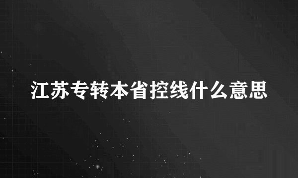 江苏专转本省控线什么意思