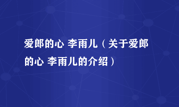 爱郎的心 李雨儿（关于爱郎的心 李雨儿的介绍）