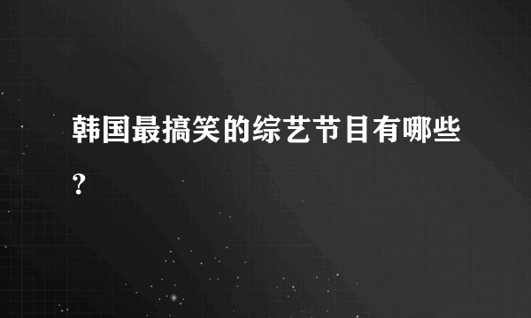 韩国最搞笑的综艺节目有哪些？