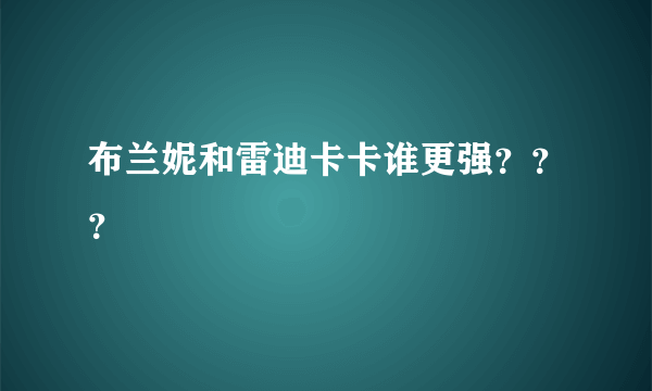 布兰妮和雷迪卡卡谁更强？？？