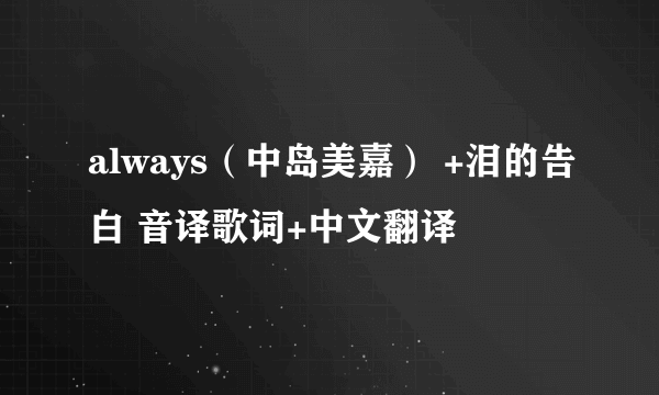 always（中岛美嘉） +泪的告白 音译歌词+中文翻译