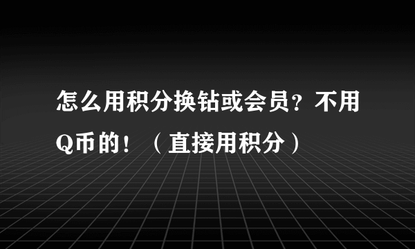 怎么用积分换钻或会员？不用Q币的！（直接用积分）