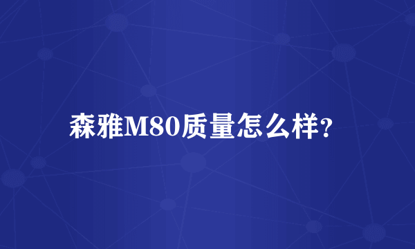 森雅M80质量怎么样？