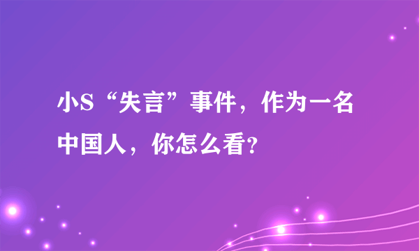 小S“失言”事件，作为一名中国人，你怎么看？