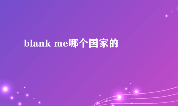 blank me哪个国家的