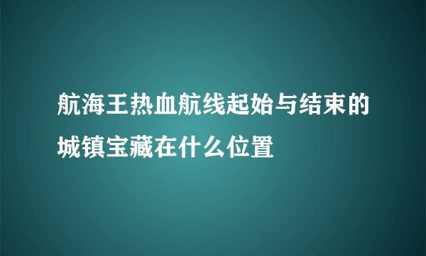 航海王热血航线起始与结束的城镇宝藏在什么位置