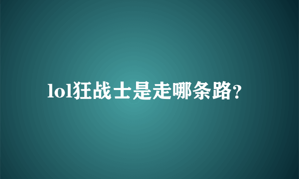 lol狂战士是走哪条路？