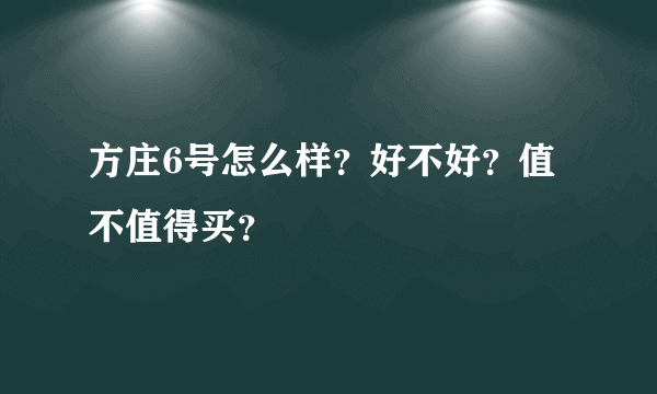 方庄6号怎么样？好不好？值不值得买？