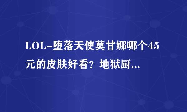 LOL-堕落天使莫甘娜哪个45元的皮肤好看？地狱厨房？还是杀戮天使？个人感觉杀戮天使好看...