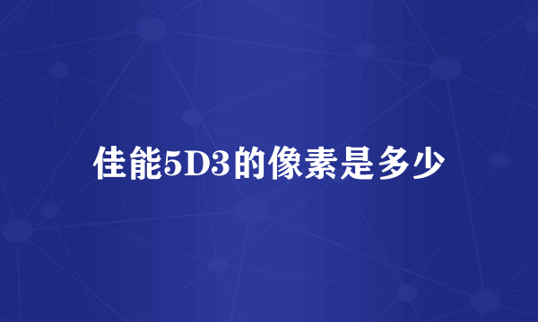 佳能5D3的像素是多少