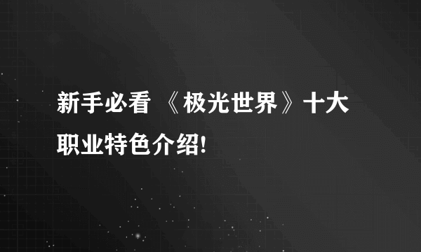 新手必看 《极光世界》十大职业特色介绍!