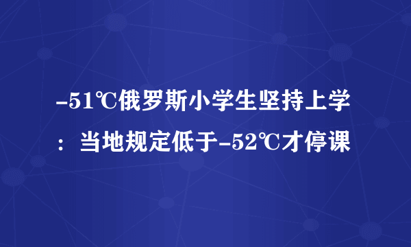 -51℃俄罗斯小学生坚持上学：当地规定低于-52℃才停课