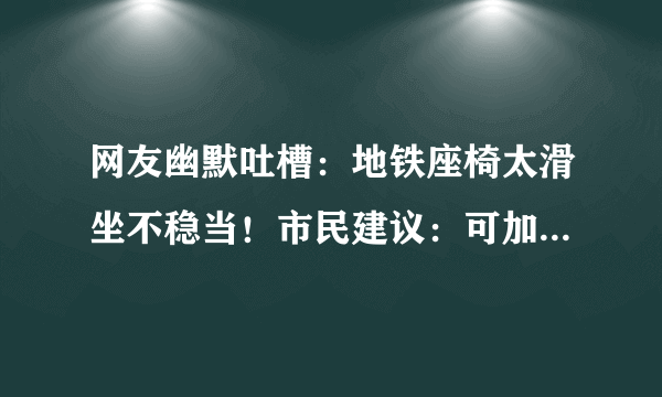 网友幽默吐槽：地铁座椅太滑坐不稳当！市民建议：可加上防滑设计