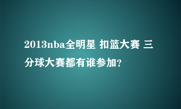 2013nba全明星 扣篮大赛 三分球大赛都有谁参加？