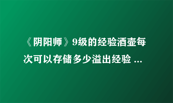 《阴阳师》9级的经验酒壶每次可以存储多少溢出经验 逢魔密信新增问题答案2021