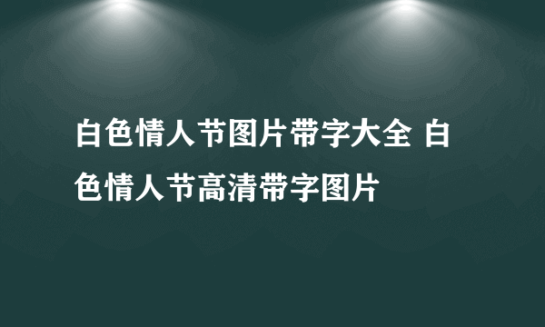 白色情人节图片带字大全 白色情人节高清带字图片