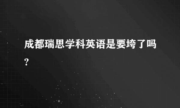 成都瑞思学科英语是要垮了吗?