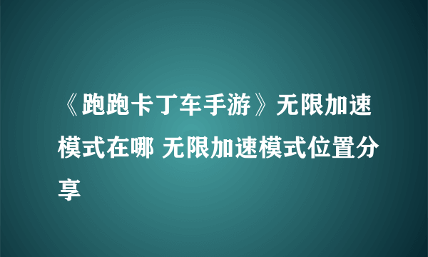 《跑跑卡丁车手游》无限加速模式在哪 无限加速模式位置分享