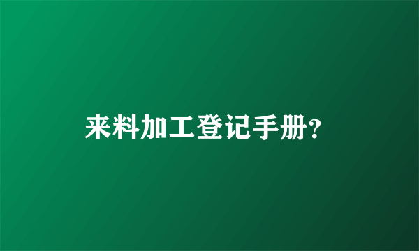 来料加工登记手册？